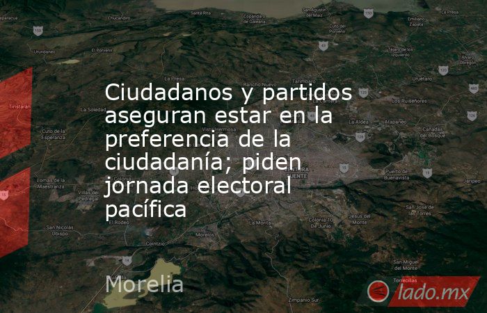 Ciudadanos y partidos aseguran estar en la preferencia de la ciudadanía; piden jornada electoral pacífica. Noticias en tiempo real