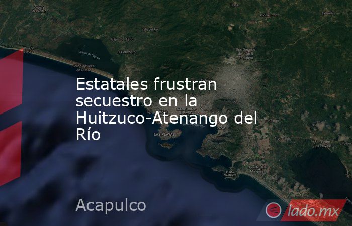 Estatales frustran secuestro en la Huitzuco-Atenango del Río. Noticias en tiempo real
