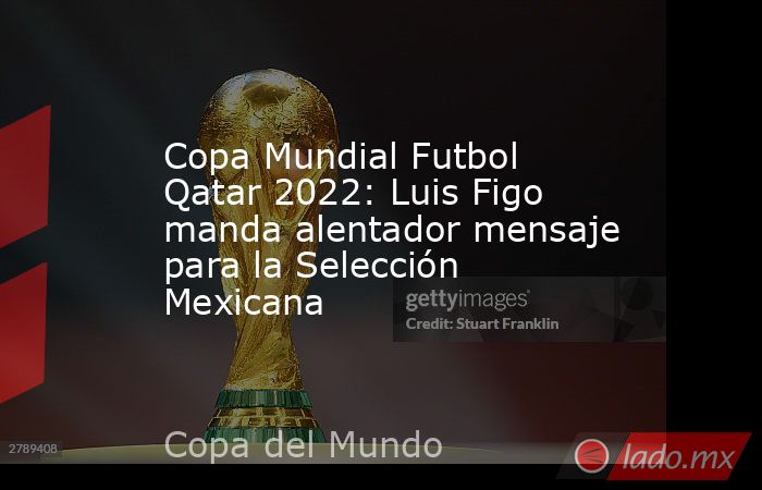 Copa Mundial Futbol Qatar 2022: Luis Figo manda alentador mensaje para la Selección Mexicana. Noticias en tiempo real