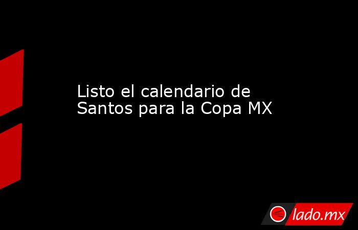 Listo el calendario de Santos para la Copa MX
. Noticias en tiempo real