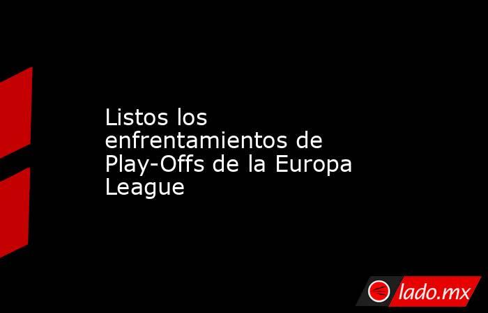 Listos los enfrentamientos de Play-Offs de la Europa League. Noticias en tiempo real