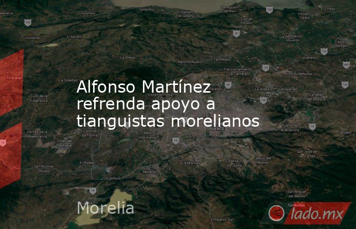Alfonso Martínez refrenda apoyo a tianguistas morelianos. Noticias en tiempo real