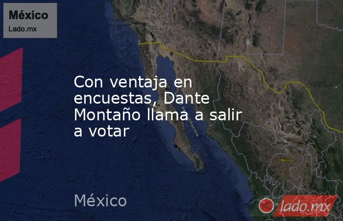Con ventaja en encuestas, Dante Montaño llama a salir a votar. Noticias en tiempo real