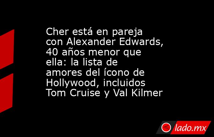 Cher está en pareja con Alexander Edwards, 40 años menor que ella: la lista de amores del ícono de Hollywood, incluidos Tom Cruise y Val Kilmer. Noticias en tiempo real