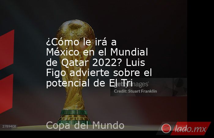 ¿Cómo le irá a México en el Mundial de Qatar 2022? Luis Figo advierte sobre el potencial de El Tri. Noticias en tiempo real