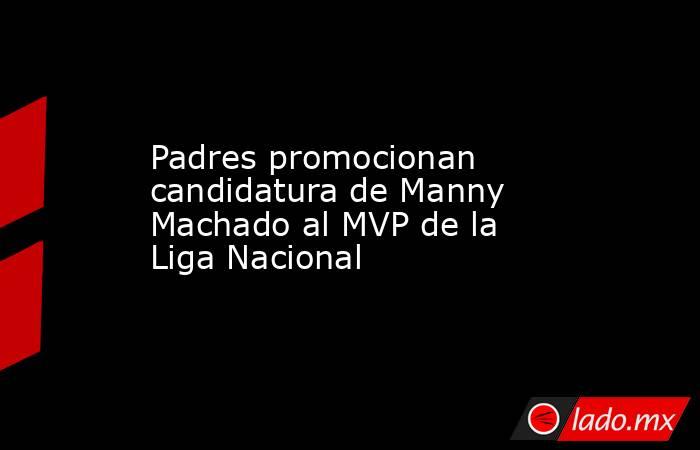 Padres promocionan candidatura de Manny Machado al MVP de la Liga Nacional. Noticias en tiempo real