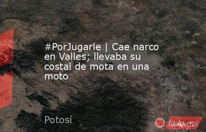 #PorJugarle | Cae narco en Valles; llevaba su costal de mota en una moto. Noticias en tiempo real