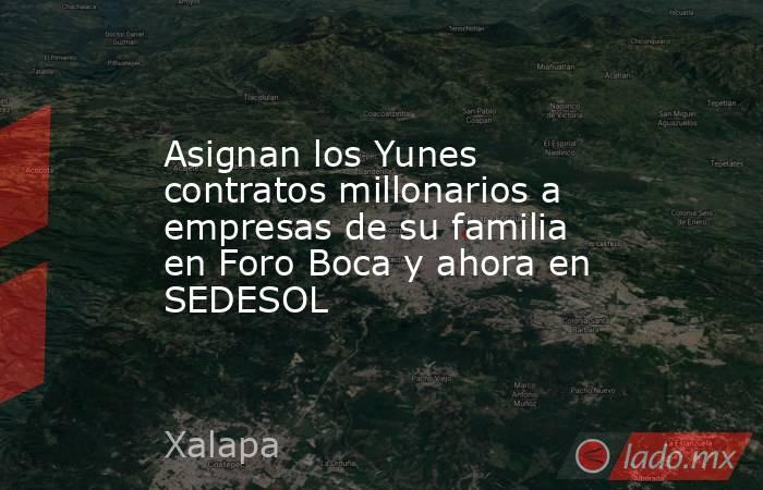 Asignan los Yunes contratos millonarios a empresas de su familia en Foro Boca y ahora en SEDESOL. Noticias en tiempo real