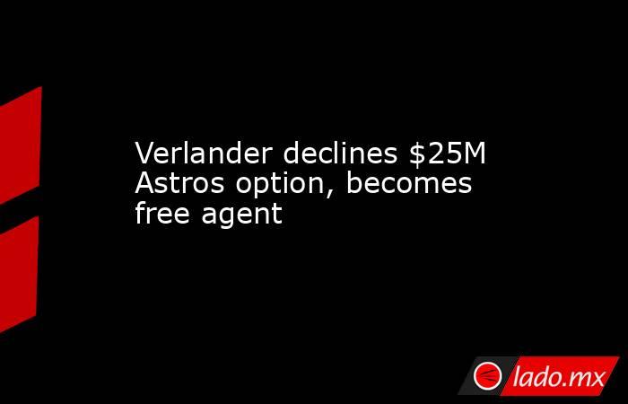 Verlander declines $25M Astros option, becomes free agent. Noticias en tiempo real