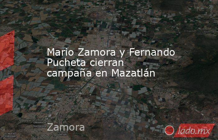 Mario Zamora y Fernando Pucheta cierran campaña en Mazatlán. Noticias en tiempo real