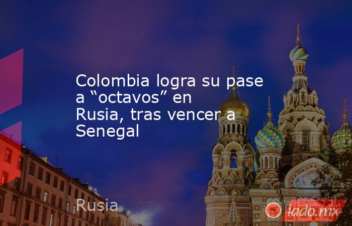 Colombia logra su pase a “octavos” en Rusia, tras vencer a Senegal. Noticias en tiempo real