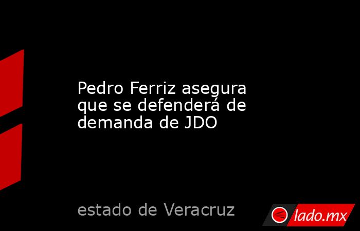 Pedro Ferriz asegura que se defenderá de demanda de JDO. Noticias en tiempo real