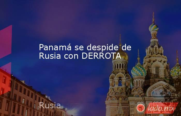 Panamá se despide de Rusia con DERROTA
. Noticias en tiempo real