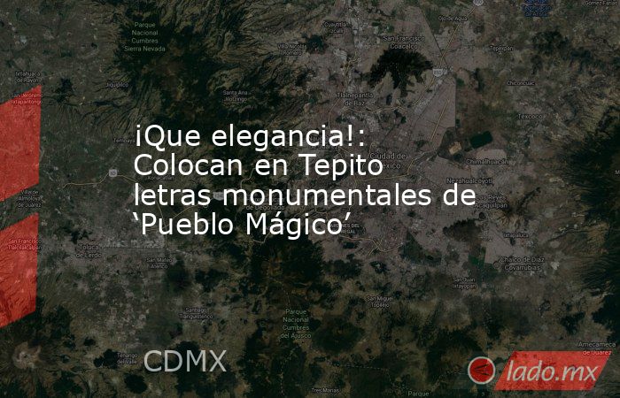 ¡Que elegancia!: Colocan en Tepito letras monumentales de ‘Pueblo Mágico’. Noticias en tiempo real