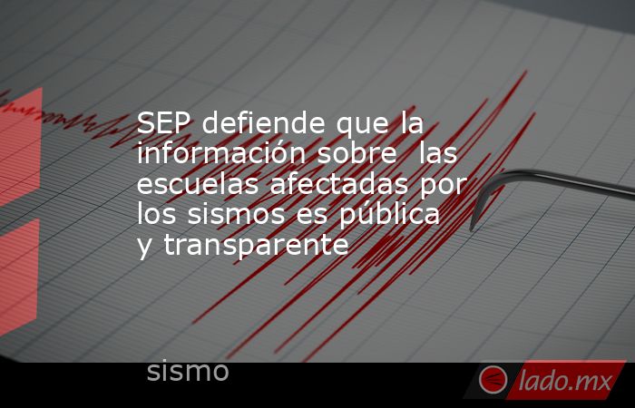 SEP defiende que la información sobre  las escuelas afectadas por los sismos es pública y transparente. Noticias en tiempo real