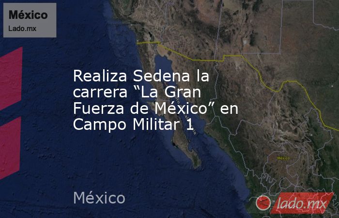 Realiza Sedena la carrera “La Gran Fuerza de México” en Campo Militar 1. Noticias en tiempo real