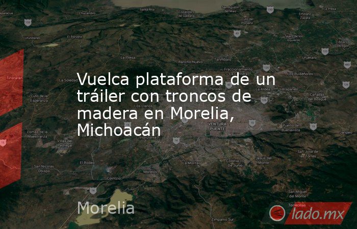 Vuelca plataforma de un tráiler con troncos de madera en Morelia, Michoacán. Noticias en tiempo real