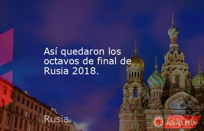 Así quedaron los octavos de final de Rusia 2018.. Noticias en tiempo real