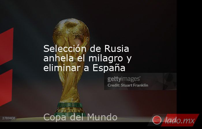 Selección de Rusia anhela el milagro y eliminar a España. Noticias en tiempo real
