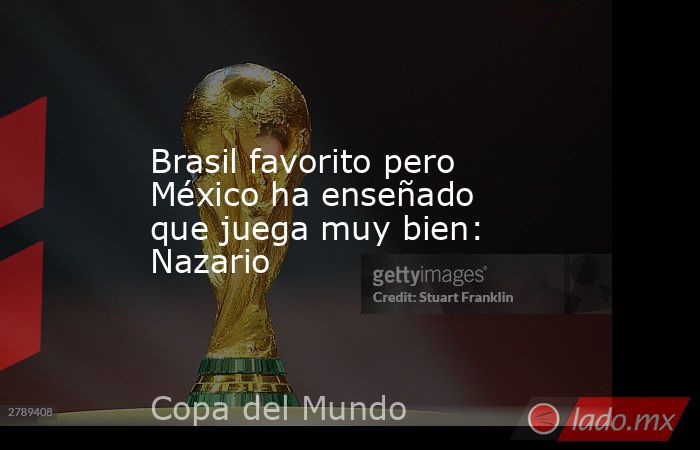 Brasil favorito pero México ha enseñado que juega muy bien: Nazario. Noticias en tiempo real