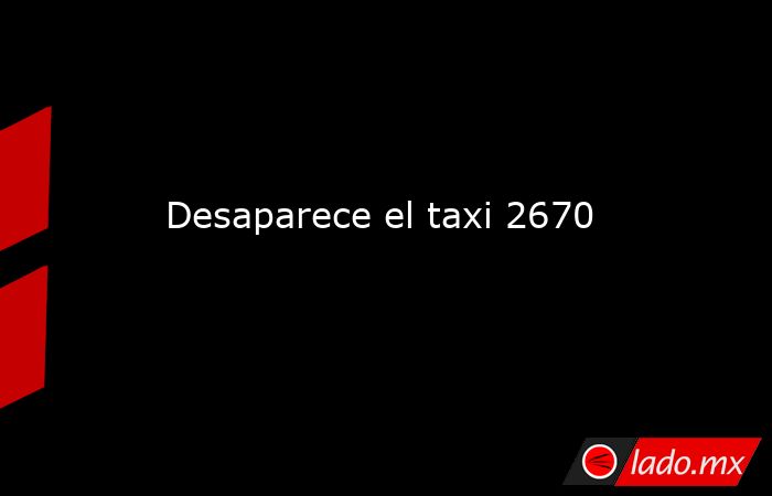 Desaparece el taxi 2670. Noticias en tiempo real