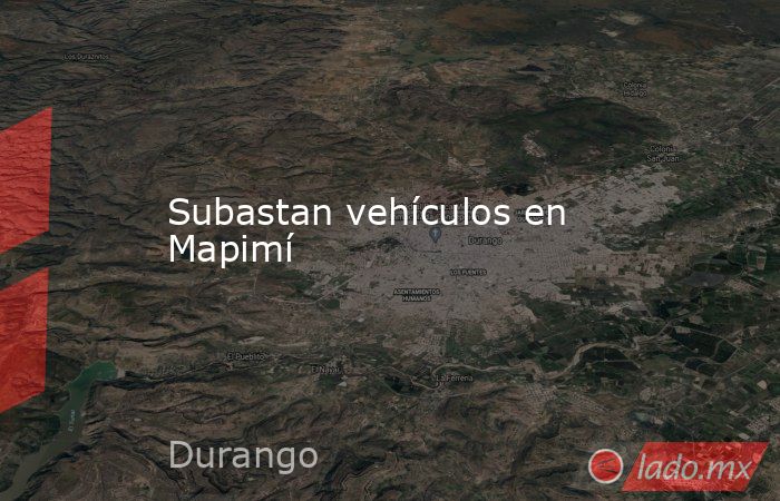 Subastan vehículos en Mapimí. Noticias en tiempo real