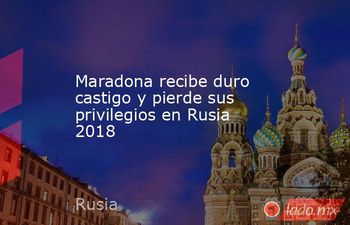 Maradona recibe duro castigo y pierde sus privilegios en Rusia 2018. Noticias en tiempo real