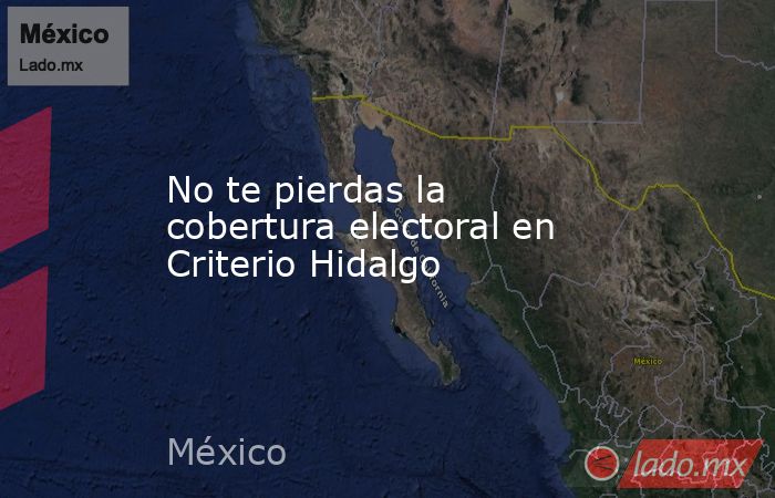 No te pierdas la cobertura electoral en Criterio Hidalgo. Noticias en tiempo real