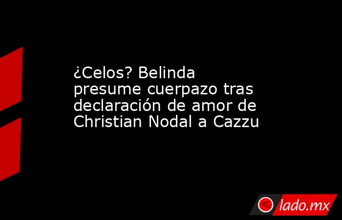¿Celos? Belinda presume cuerpazo tras declaración de amor de Christian Nodal a Cazzu. Noticias en tiempo real