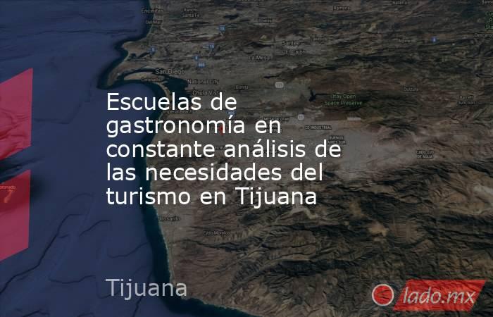 Escuelas de gastronomía en constante análisis de las necesidades del turismo en Tijuana . Noticias en tiempo real