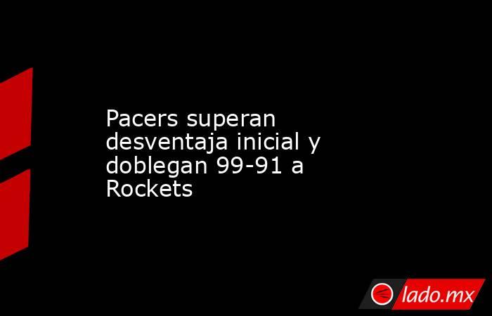 Pacers superan desventaja inicial y doblegan 99-91 a Rockets. Noticias en tiempo real