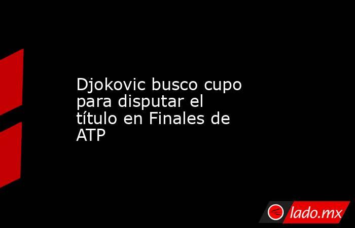 Djokovic busco cupo para disputar el título en Finales de ATP. Noticias en tiempo real