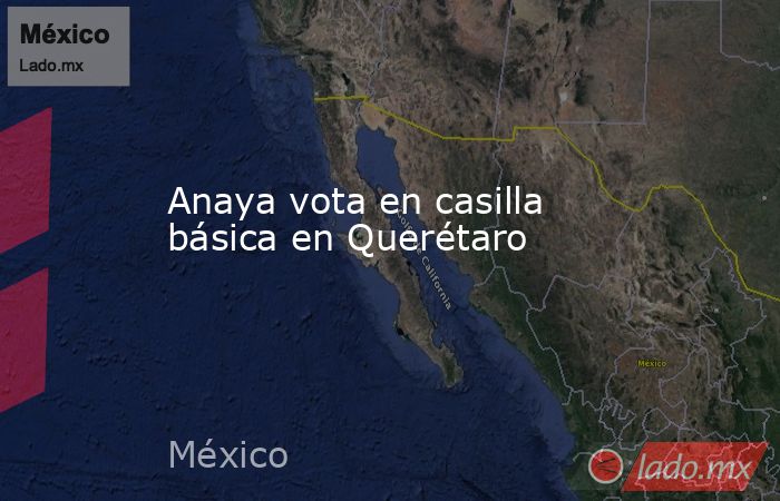 Anaya vota en casilla básica en Querétaro. Noticias en tiempo real