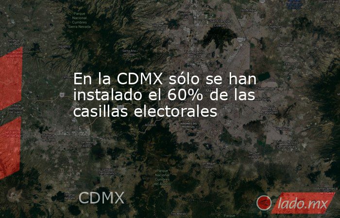 En la CDMX sólo se han instalado el 60% de las casillas electorales. Noticias en tiempo real
