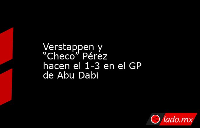 Verstappen y “Checo” Pérez hacen el 1-3 en el GP de Abu Dabi. Noticias en tiempo real