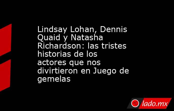 Lindsay Lohan, Dennis Quaid y Natasha Richardson: las tristes historias de los actores que nos divirtieron en Juego de gemelas. Noticias en tiempo real