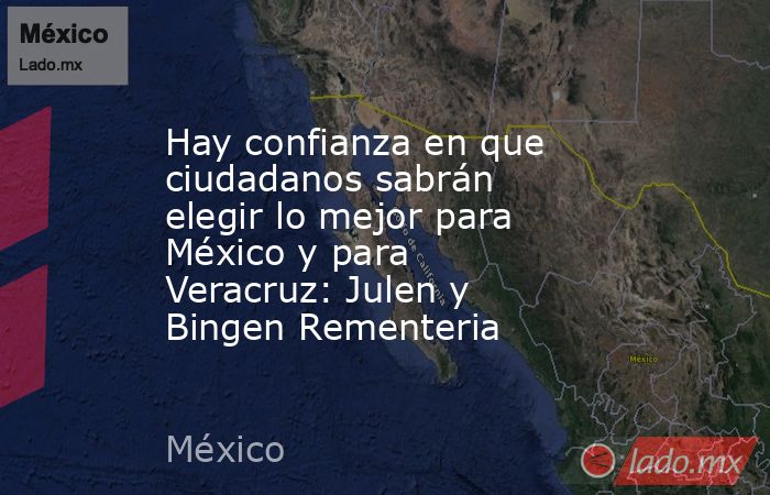 Hay confianza en que ciudadanos sabrán elegir lo mejor para México y para Veracruz: Julen y Bingen Rementeria. Noticias en tiempo real