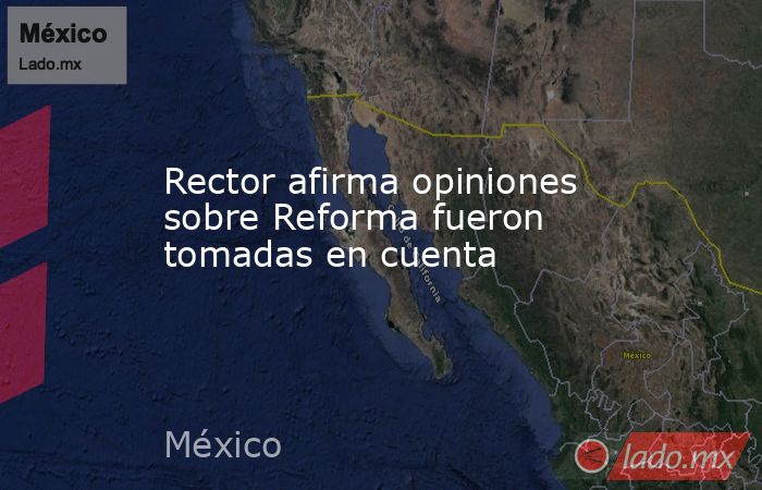Rector afirma opiniones sobre Reforma fueron tomadas en cuenta. Noticias en tiempo real