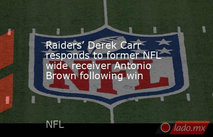 Raiders’ Derek Carr responds to former NFL wide receiver Antonio Brown following win. Noticias en tiempo real