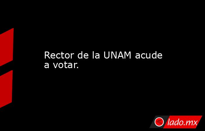 Rector de la UNAM acude a votar.. Noticias en tiempo real