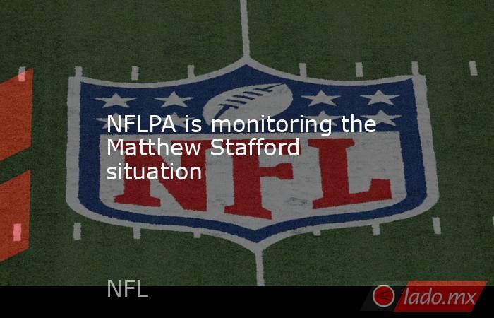 NFLPA is monitoring the Matthew Stafford situation. Noticias en tiempo real