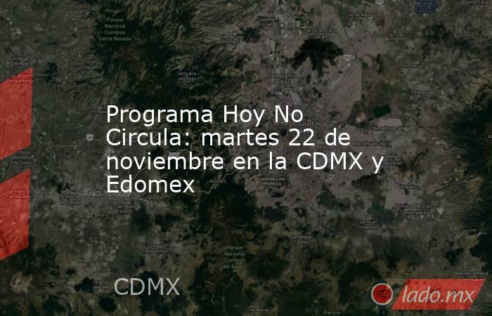 Programa Hoy No Circula: martes 22 de noviembre en la CDMX y Edomex. Noticias en tiempo real
