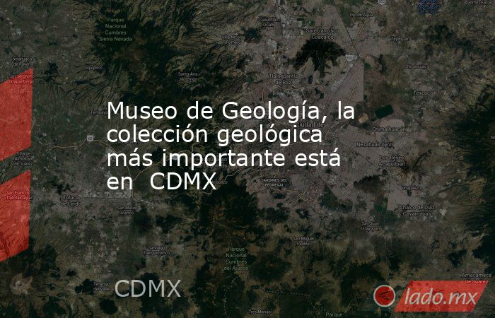 Museo de Geología, la colección geológica más importante está en  CDMX. Noticias en tiempo real