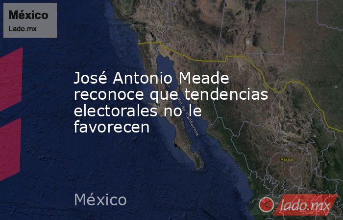 José Antonio Meade reconoce que tendencias electorales no le favorecen. Noticias en tiempo real