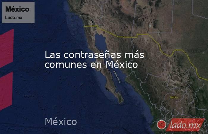 Las contraseñas más comunes en México. Noticias en tiempo real