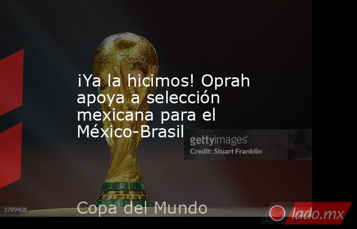 ¡Ya la hicimos! Oprah apoya a selección mexicana para el México-Brasil. Noticias en tiempo real