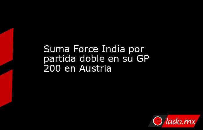 Suma Force India por partida doble en su GP 200 en Austria. Noticias en tiempo real