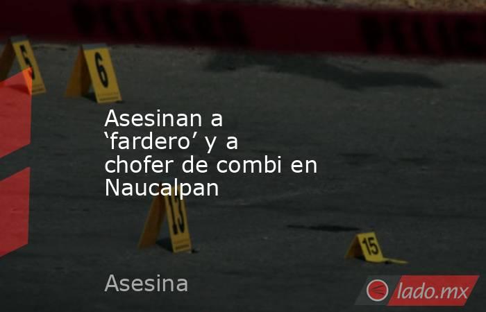 Asesinan a ‘fardero’ y a chofer de combi en Naucalpan. Noticias en tiempo real