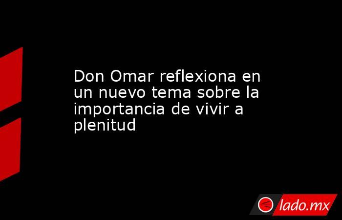 Don Omar reflexiona en un nuevo tema sobre la importancia de vivir a plenitud. Noticias en tiempo real