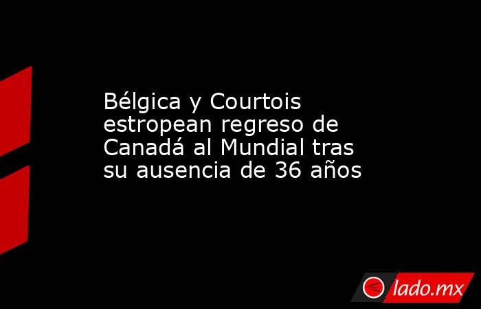 Bélgica y Courtois estropean regreso de Canadá al Mundial tras su ausencia de 36 años. Noticias en tiempo real